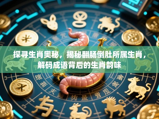 探寻生肖奥秘，揭秘翻肠倒肚所属生肖，解码成语背后的生肖韵味