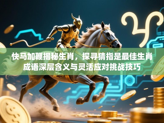 快马加鞭揭秘生肖，探寻猜指是最佳生肖成语深层含义与灵活应对挑战技巧