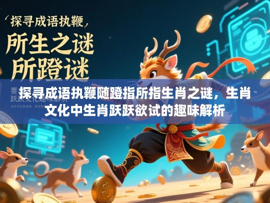 探寻成语执鞭随蹬指所指生肖之谜，生肖文化中生肖跃跃欲试的趣味解析