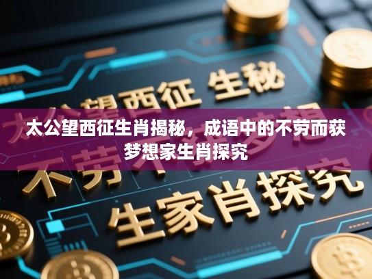 太公望西征生肖揭秘，成语中的不劳而获梦想家生肖探究