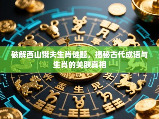 破解西山饿夫生肖谜题，揭秘古代成语与生肖的关联真相