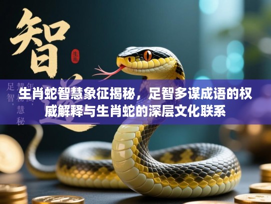 生肖蛇智慧象征揭秘，足智多谋成语的权威解释与生肖蛇的深层文化联系