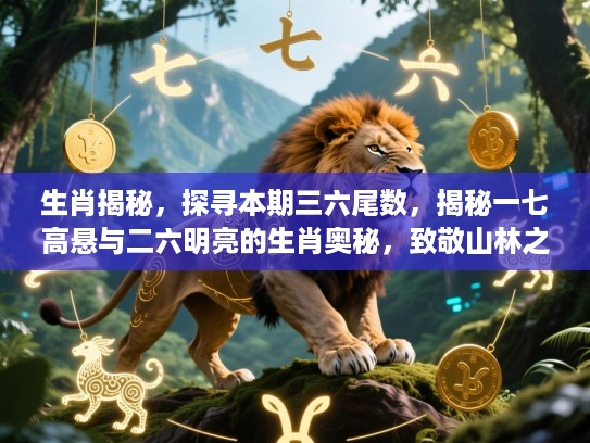 生肖揭秘，探寻本期三六尾数，揭秘一七高悬与二六明亮的生肖奥秘，致敬山林之王生肖