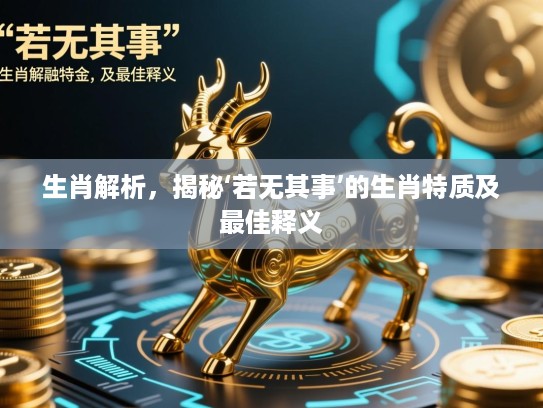 生肖解析，揭秘‘若无其事’的生肖特质及最佳释义