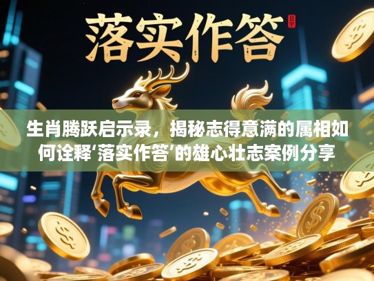 生肖腾跃启示录，揭秘志得意满的属相如何诠释‘落实作答’的雄心壮志案例分享