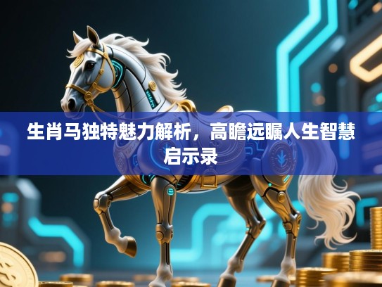 生肖马独特魅力解析，高瞻远瞩人生智慧启示录