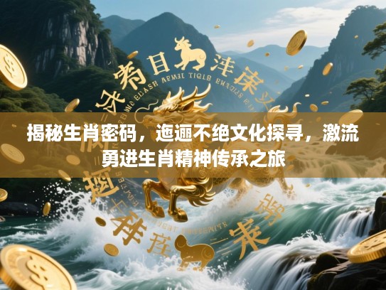 揭秘生肖密码，迤逦不绝文化探寻，激流勇进生肖精神传承之旅