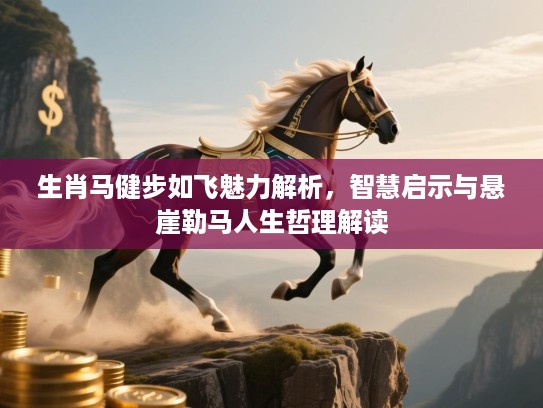 生肖马健步如飞魅力解析，智慧启示与悬崖勒马人生哲理解读