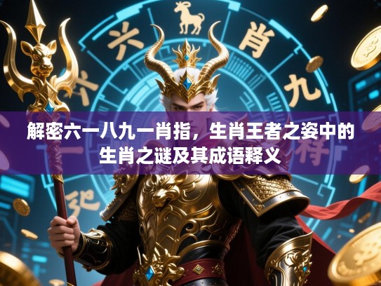 解密六一八九一肖指，生肖王者之姿中的生肖之谜及其成语释义