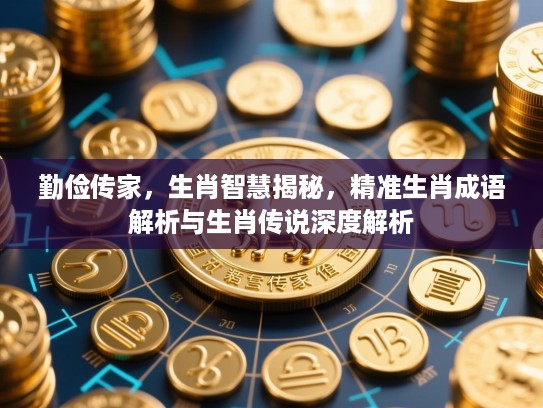 勤俭传家，生肖智慧揭秘，精准生肖成语解析与生肖传说深度解析