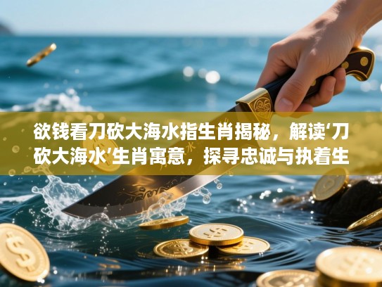 欲钱看刀砍大海水指生肖揭秘,解读‘刀砍大海水’生肖寓意,探寻忠诚与执着生肖特质 欲钱看刀砍大海水指生肖揭秘,解读‘刀砍大海水’生肖寓意,探寻忠诚与执着生肖特质