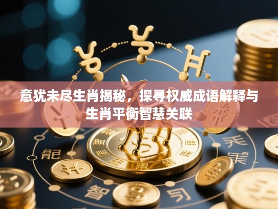 意犹未尽生肖揭秘,探寻权威成语解释与生肖平衡智慧关联 意犹未尽生肖揭秘,探寻权威成语解释与生肖平衡智慧关联