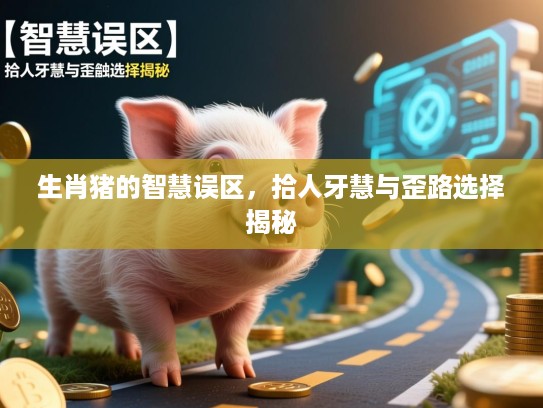 生肖猪的智慧误区，拾人牙慧与歪路选择揭秘