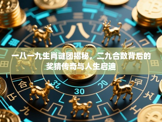 一八一九生肖谜团揭秘，二九合数背后的奖猜传奇与人生启迪