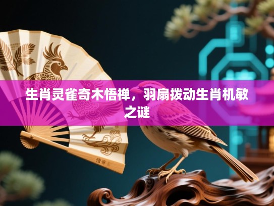 生肖灵雀奇木悟禅，羽扇拨动生肖机敏之谜