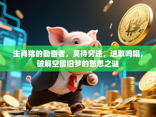 生肖猪的勤奋者，莫待穷途，进取鸣唱，破解空留旧梦的愁思之谜