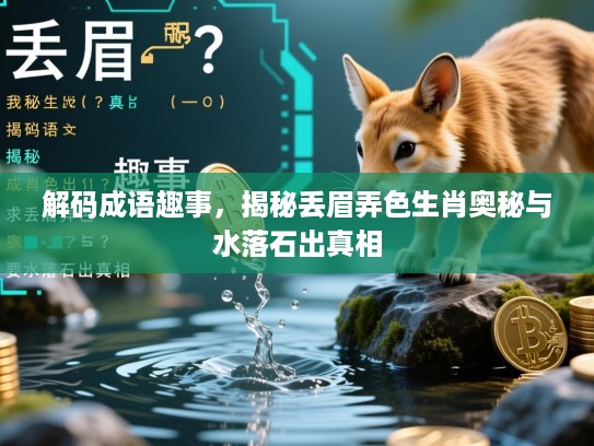 解码成语趣事，揭秘丢眉弄色生肖奥秘与水落石出真相