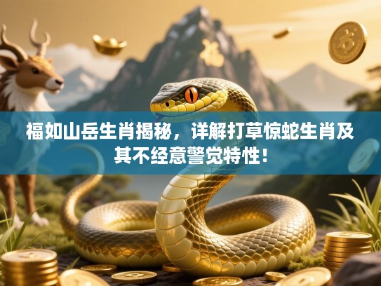 福如山岳生肖揭秘，详解打草惊蛇生肖及其不经意警觉特性！