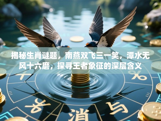 揭秘生肖谜题，南燕双飞三一笑，潭水无风十六磨，探寻王者象征的深层含义