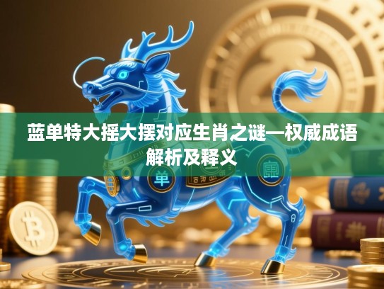 蓝单特大摇大摆对应生肖之谜—权威成语解析及释义