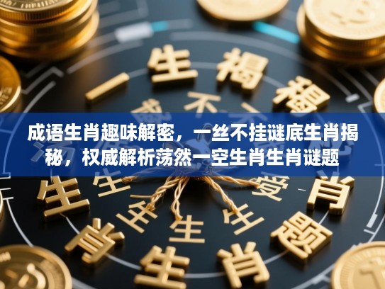成语生肖趣味解密，一丝不挂谜底生肖揭秘，权威解析荡然一空生肖生肖谜题