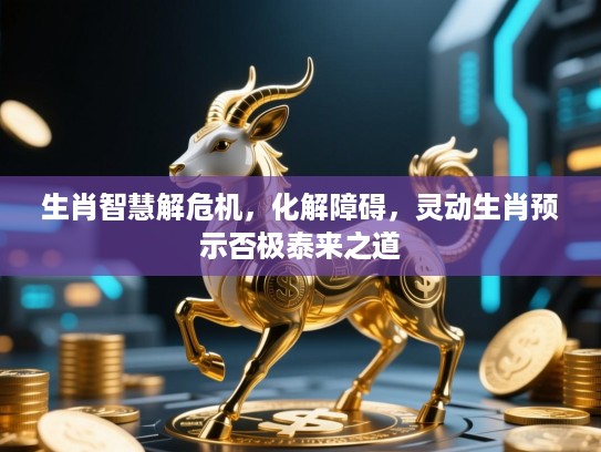 生肖智慧解危机，化解障碍，灵动生肖预示否极泰来之道