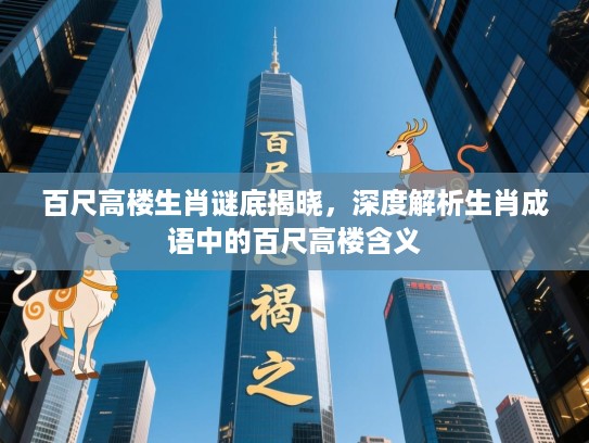 百尺高楼生肖谜底揭晓，深度解析生肖成语中的百尺高楼含义