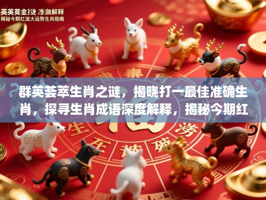 群英荟萃生肖之谜，揭晓打一最佳准确生肖，探寻生肖成语深度解释，揭秘今期红波大运势生肖指南