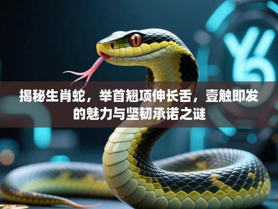 揭秘生肖蛇，举首翘项伸长舌，壹触即发的魅力与坚韧承诺之谜