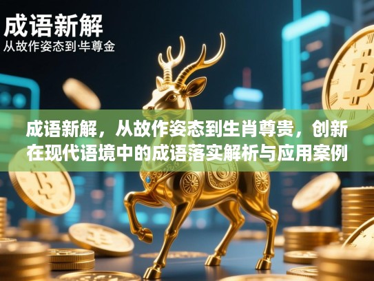 成语新解，从故作姿态到生肖尊贵，创新在现代语境中的成语落实解析与应用案例