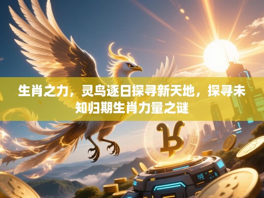 生肖之力，灵鸟逐日探寻新天地，探寻未知归期生肖力量之谜