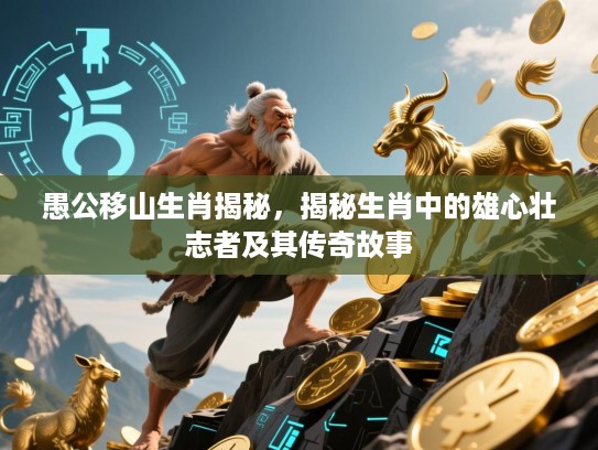 愚公移山生肖揭秘，揭秘生肖中的雄心壮志者及其传奇故事