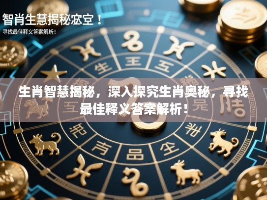 生肖智慧揭秘，深入探究生肖奥秘，寻找最佳释义答案解析！
