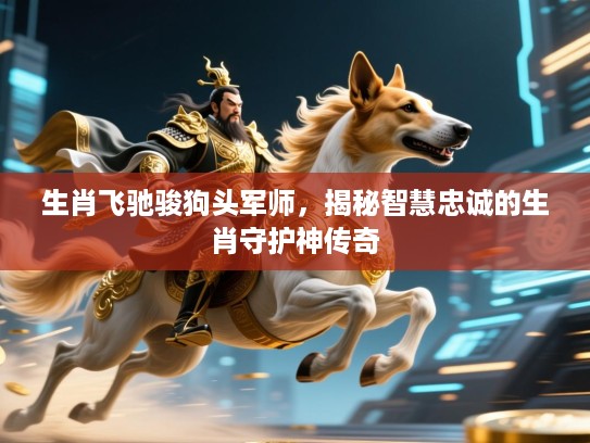 生肖飞驰骏狗头军师，揭秘智慧忠诚的生肖守护神传奇