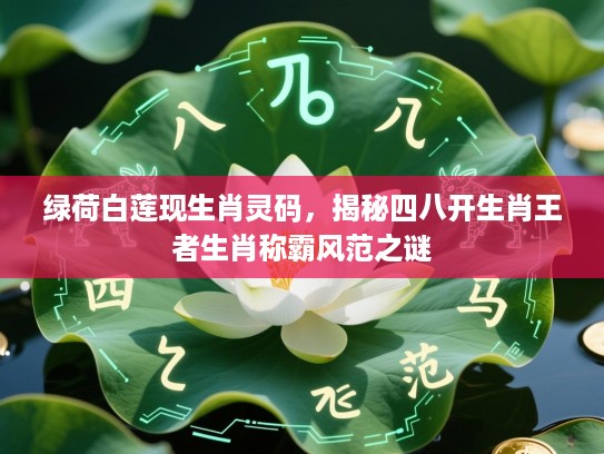 绿荷白莲现生肖灵码，揭秘四八开生肖王者生肖称霸风范之谜