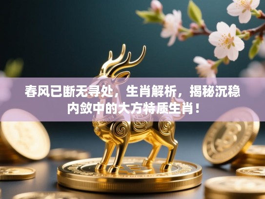 春风已断无寻处，生肖解析，揭秘沉稳内敛中的大方特质生肖！
