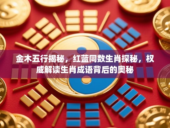 金木五行揭秘，红蓝同数生肖探秘，权威解读生肖成语背后的奥秘