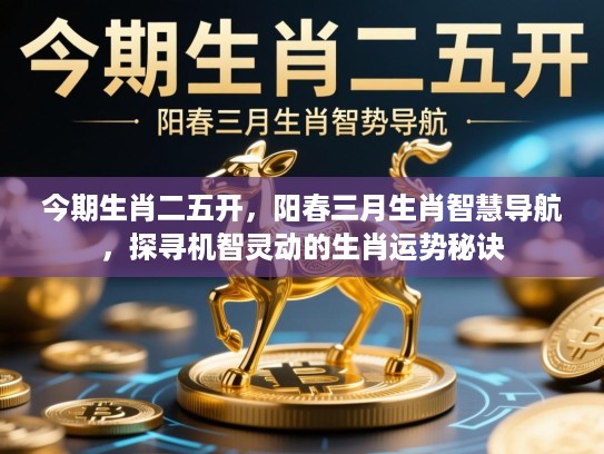 今期生肖二五开，阳春三月生肖智慧导航，探寻机智灵动的生肖运势秘诀