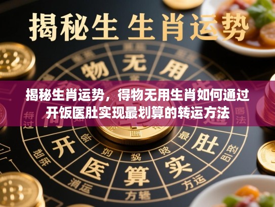 揭秘生肖运势，得物无用生肖如何通过开饭医肚实现最划算的转运方法
