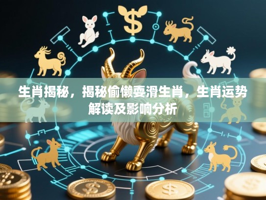 生肖揭秘，揭秘偷懒耍滑生肖，生肖运势解读及影响分析