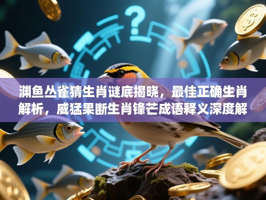 渊鱼丛雀猜生肖谜底揭晓，最佳正确生肖解析，威猛果断生肖锋芒成语释义深度解读