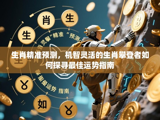 生肖精准预测，机智灵活的生肖攀登者如何探寻最佳运势指南