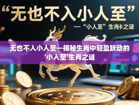 无也不入小人至—揭秘生肖中轻盈跃动的‘小人至’生肖之谜