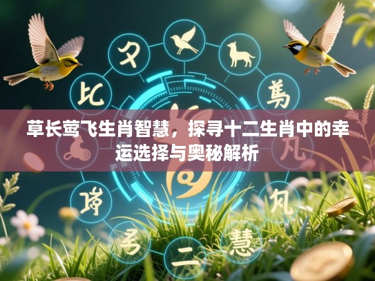 草长莺飞生肖智慧，探寻十二生肖中的幸运选择与奥秘解析