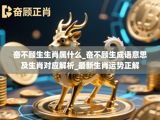 奋不顾生生肖属什么_奋不顾生成语意思及生肖对应解析_最新生肖运势正解