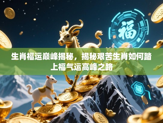 生肖福运巅峰揭秘，揭秘艰苦生肖如何踏上福气运高峰之路