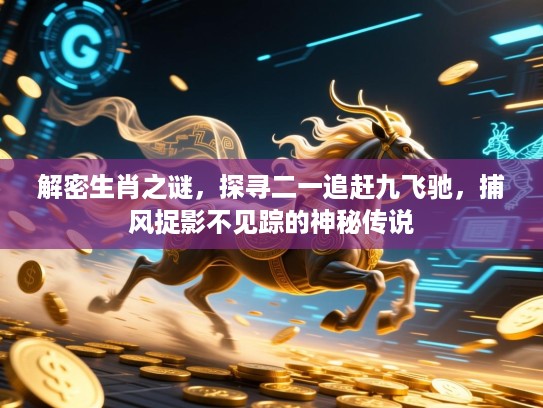 解密生肖之谜，探寻二一追赶九飞驰，捕风捉影不见踪的神秘传说