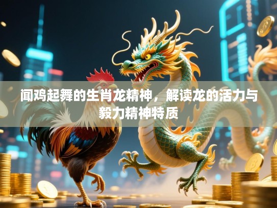 闻鸡起舞的生肖龙精神，解读龙的活力与毅力精神特质