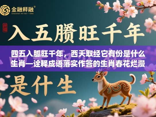 四五入胍旺千年，西天取经它有份是什么生肖—诠释成语落实作答的生肖春花烂漫的温婉之美