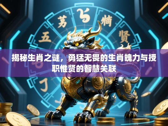 揭秘生肖之谜，勇猛无畏的生肖魄力与授职惟贤的智慧关联